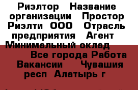 Риэлтор › Название организации ­ Простор-Риэлти, ООО › Отрасль предприятия ­ Агент › Минимальный оклад ­ 150 000 - Все города Работа » Вакансии   . Чувашия респ.,Алатырь г.